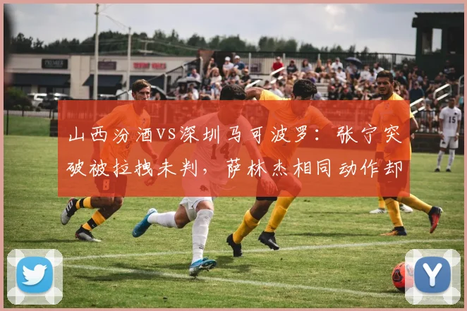 山西汾酒vs深圳马可波罗:张宁突破被拉拽未判,萨林杰相同动作却遭吹罚引争议