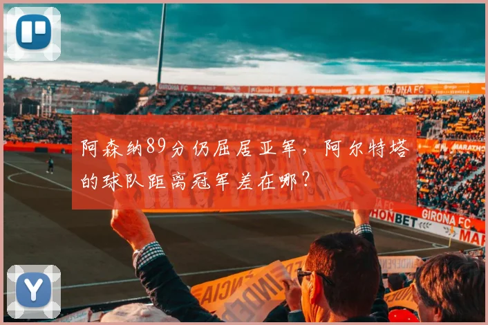 阿森纳89分仍屈居亚军，阿尔特塔的球队距离冠军差在哪？