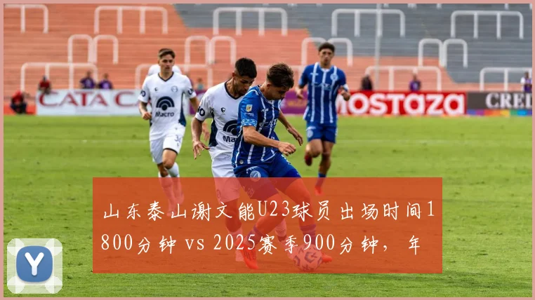 山东泰山谢文能U23球员出场时间1800分钟 vs 2025赛季900分钟，年轻球员重用度翻倍