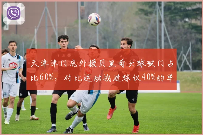 天津津门虎外援贝里奇头球破门占比60%，对比运动战进球仅40%的单一化进攻模式