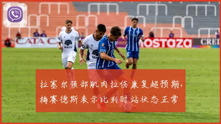 拉塞尔颈部肌肉拉伤康复超预期，梅赛德斯表示比利时站状态正常