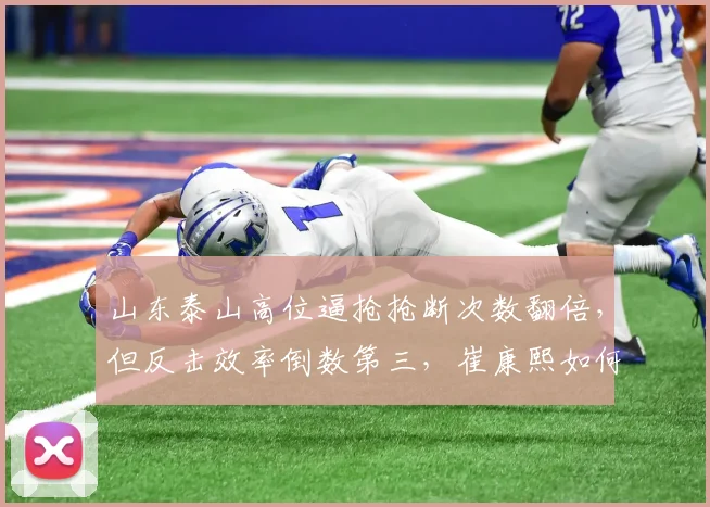 山东泰山高位逼抢抢断次数翻倍,但反击效率倒数第三,崔康熙如何取舍?