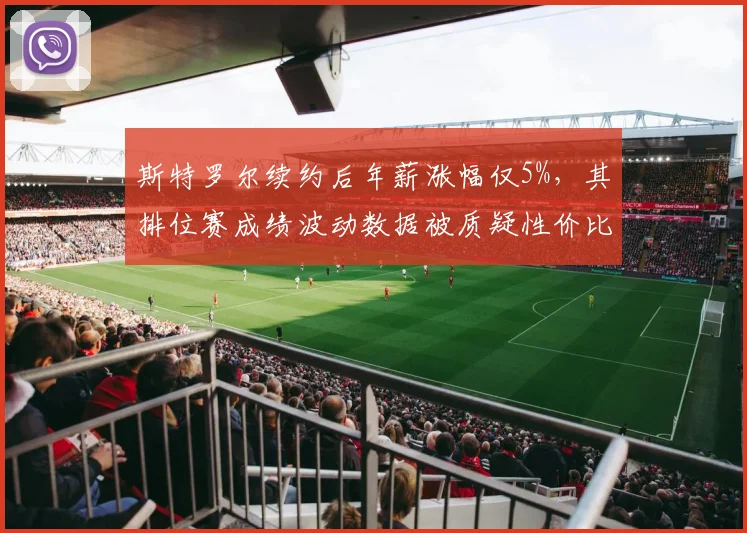 斯特罗尔续约后年薪涨幅仅5%,其排位赛成绩波动数据被质疑性价比